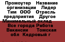 Промоутер › Название организации ­ Лидер Тим, ООО › Отрасль предприятия ­ Другое › Минимальный оклад ­ 1 - Все города Работа » Вакансии   . Томская обл.,Кедровый г.